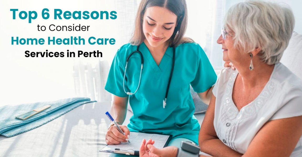 Top 6 Reasons to Consider Home Health Care Services in Perth